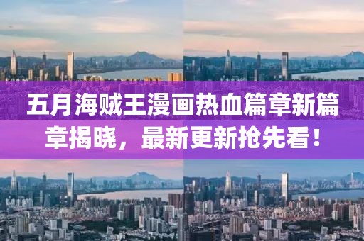 五月海贼王漫画热血篇章新篇章揭晓，最新更新抢先看！