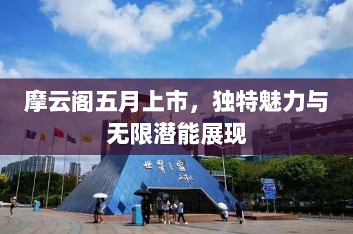 摩云阁五月上市，独特魅力与无限潜能展现