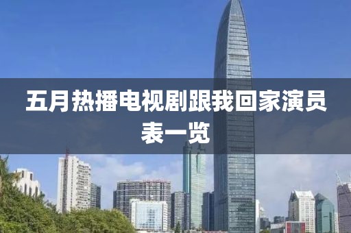 五月热播电视剧跟我回家演员表一览