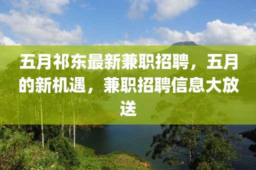 五月祁东最新兼职招聘，五月的新机遇，兼职招聘信息大放送
