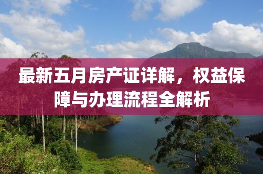 最新五月房产证详解，权益保障与办理流程全解析