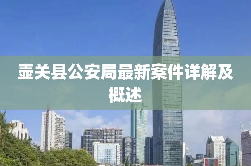 壶关县公安局最新案件详解及概述
