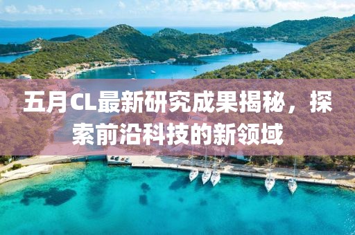 五月CL最新研究成果揭秘，探索前沿科技的新领域