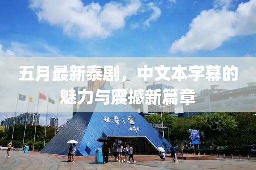 五月最新泰剧，中文本字幕的魅力与震撼新篇章