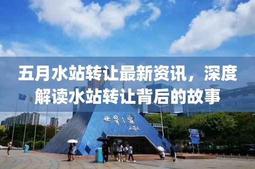 五月水站转让最新资讯，深度解读水站转让背后的故事