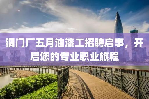 铜门厂五月油漆工招聘启事，开启您的专业职业旅程