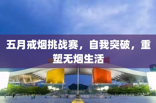 五月戒烟挑战赛，自我突破，重塑无烟生活