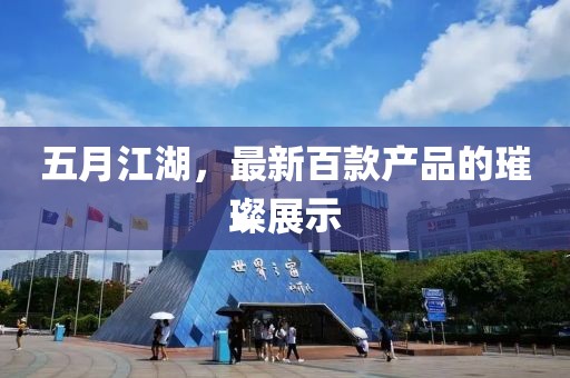 五月江湖，最新百款产品的璀璨展示
