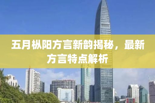 五月枞阳方言新韵揭秘，最新方言特点解析