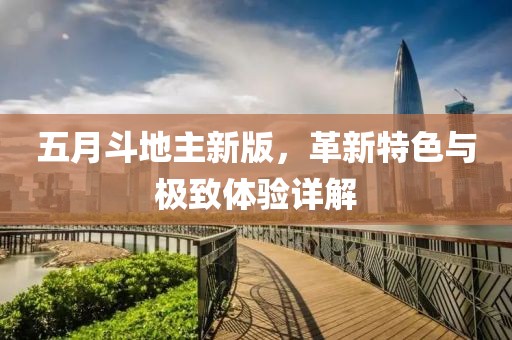 五月斗地主新版，革新特色与极致体验详解
