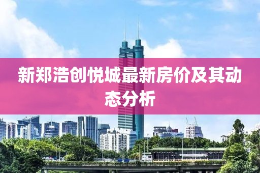 新郑浩创悦城最新房价及其动态分析