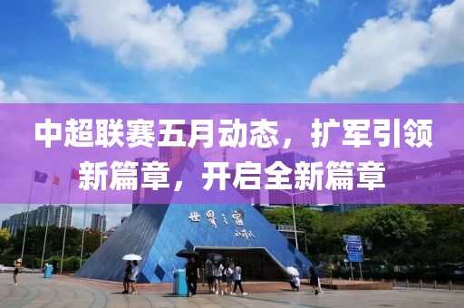中超联赛五月动态，扩军引领新篇章，开启全新篇章