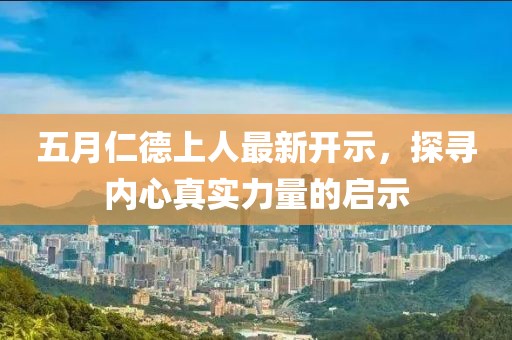 五月仁德上人最新开示，探寻内心真实力量的启示