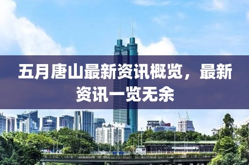 五月唐山最新资讯概览，最新资讯一览无余