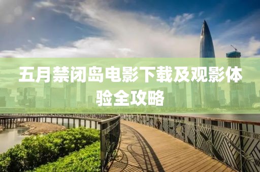 五月禁闭岛电影下载及观影体验全攻略