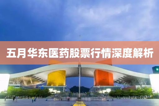 五月华东医药股票行情深度解析