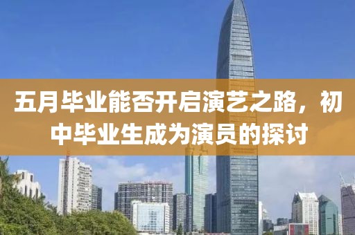 五月毕业能否开启演艺之路，初中毕业生成为演员的探讨