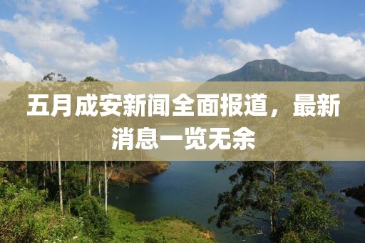 五月成安新闻全面报道，最新消息一览无余