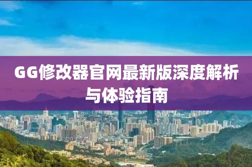 GG修改器官网最新版深度解析与体验指南