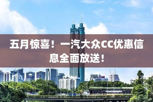 五月惊喜！一汽大众CC优惠信息全面放送！