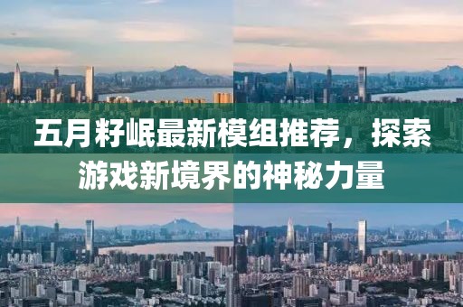 五月籽岷最新模组推荐，探索游戏新境界的神秘力量