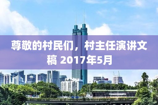 尊敬的村民们，村主任演讲文稿 2017年5月