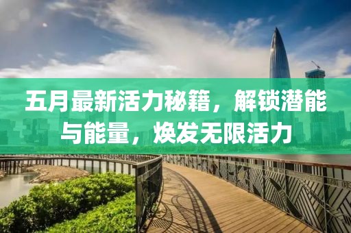 五月最新活力秘籍，解锁潜能与能量，焕发无限活力