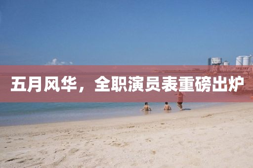 五月风华，全职演员表重磅出炉