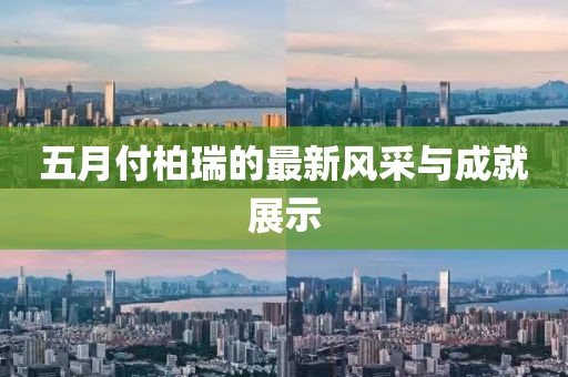 五月付柏瑞的最新风采与成就展示