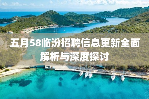 五月58临汾招聘信息更新全面解析与深度探讨