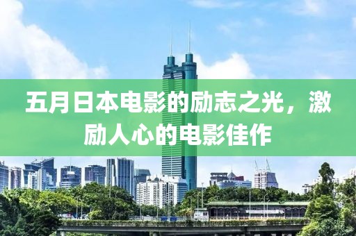 五月日本电影的励志之光，激励人心的电影佳作