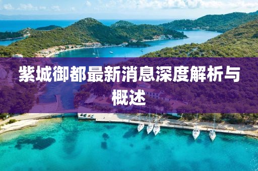 紫城御都最新消息深度解析与概述