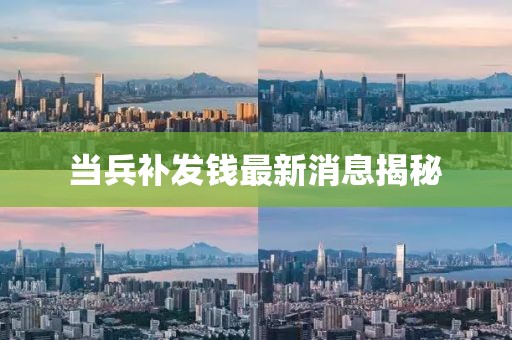 当兵补发钱最新消息揭秘