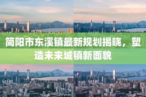 简阳市东溪镇最新规划揭晓，塑造未来城镇新面貌