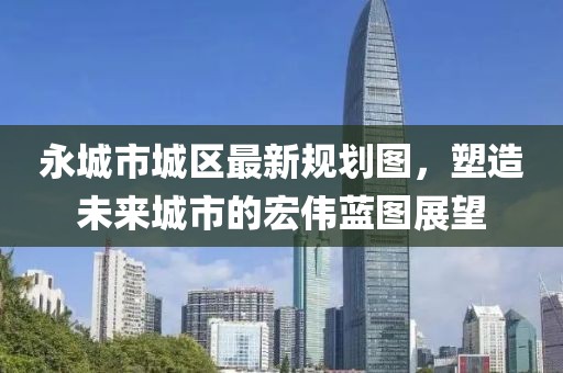 永城市城区最新规划图，塑造未来城市的宏伟蓝图展望