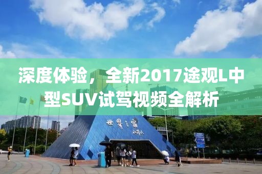 深度体验，全新2017途观L中型SUV试驾视频全解析