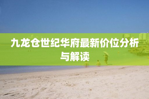 九龙仓世纪华府最新价位分析与解读