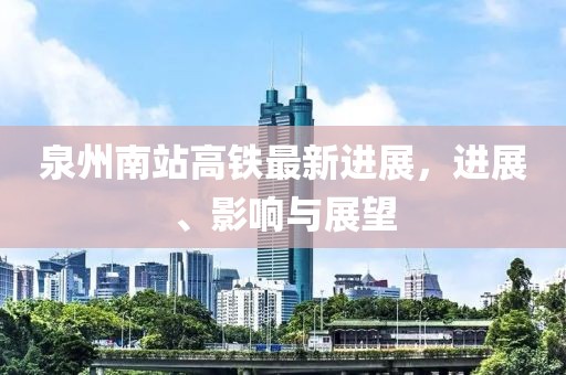泉州南站高铁最新进展，进展、影响与展望