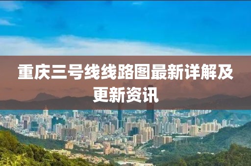 重庆三号线线路图最新详解及更新资讯