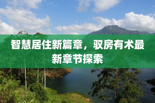 智慧居住新篇章，驭房有术最新章节探索