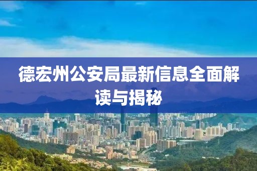德宏州公安局最新信息全面解读与揭秘