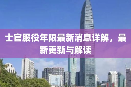 士官服役年限最新消息详解，最新更新与解读