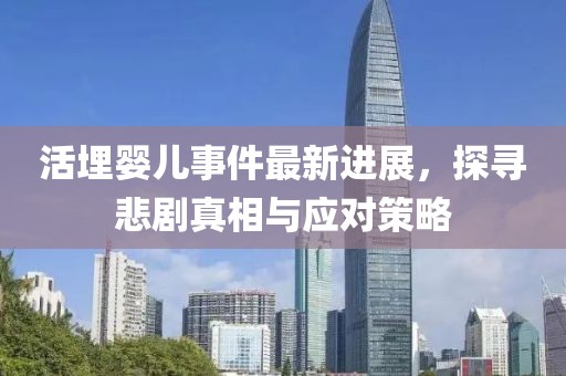 活埋婴儿事件最新进展，探寻悲剧真相与应对策略