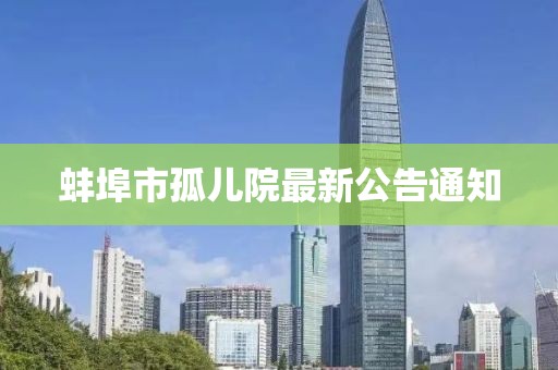 蚌埠市孤儿院最新公告通知