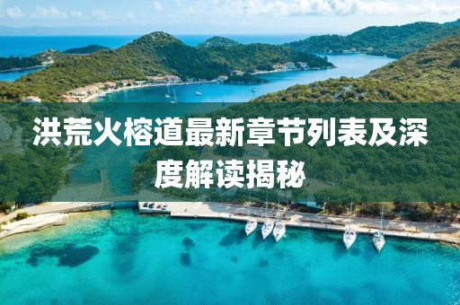 洪荒火榕道最新章节列表及深度解读揭秘