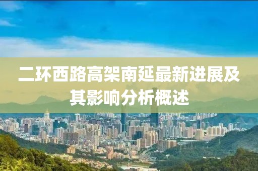 二环西路高架南延最新进展及其影响分析概述