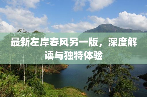 最新左岸春风另一版，深度解读与独特体验