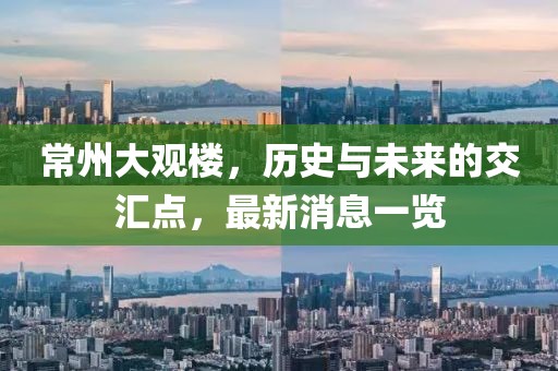 常州大观楼，历史与未来的交汇点，最新消息一览