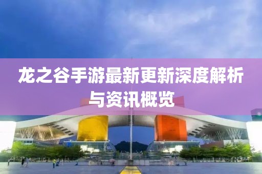 龙之谷手游最新更新深度解析与资讯概览