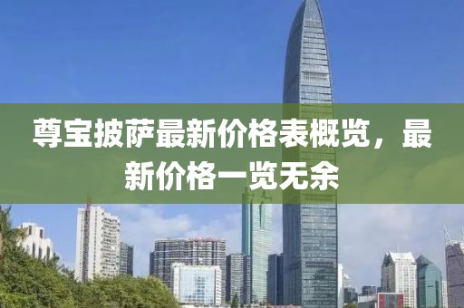 尊宝披萨最新价格表概览，最新价格一览无余
